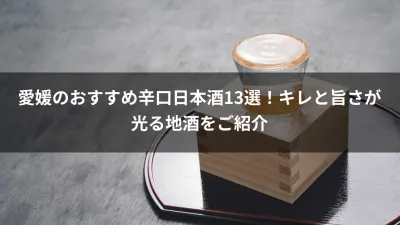 愛媛のおすすめ辛口日本酒13選！キレと旨さが光る地酒をご紹介