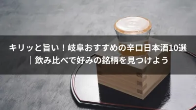 キリッと旨い！岐阜おすすめの辛口日本酒10選｜飲み比べで好みの銘柄を見つけよう