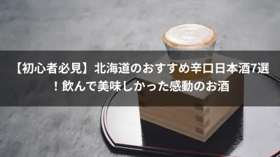 【初心者必見】北海道のおすすめ辛口日本酒7選！飲んで美味しかった感動のお酒