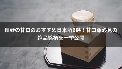 長野の甘口のおすすめ日本酒6選！甘口派必見の絶品銘柄を一挙公開