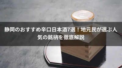 静岡のおすすめ辛口日本酒7選！地元民が選ぶ人気の銘柄を徹底解説