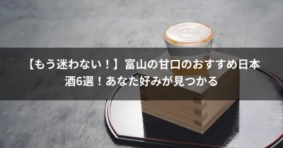 【もう迷わない！】富山の甘口のおすすめ日本酒6選！あなた好みが見つかる